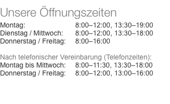  Unsere Öffnungszeiten  Montag:	8:00–12:00, 13:30–19:00 Diensta