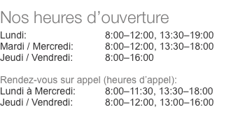  Nos heures d’ouverture  Lundi:	8:00–12:00, 13:30–19:00 Mardi /