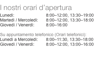  I nostri orari d’apertura  Lunedì:	8:00–12:00, 13:30–19:00 Mar